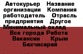 Автокурьер › Название организации ­ Компания-работодатель › Отрасль предприятия ­ Другое › Минимальный оклад ­ 1 - Все города Работа » Вакансии   . Крым,Бахчисарай